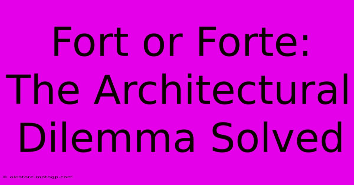 Fort Or Forte: The Architectural Dilemma Solved