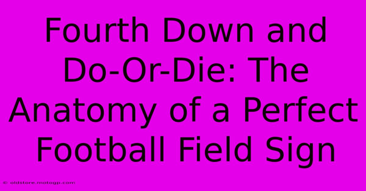 Fourth Down And Do-Or-Die: The Anatomy Of A Perfect Football Field Sign