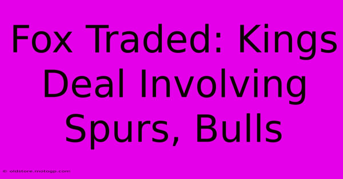 Fox Traded: Kings Deal Involving Spurs, Bulls