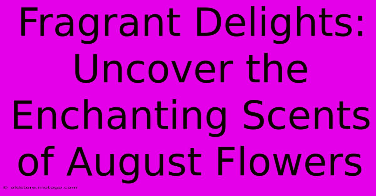 Fragrant Delights: Uncover The Enchanting Scents Of August Flowers