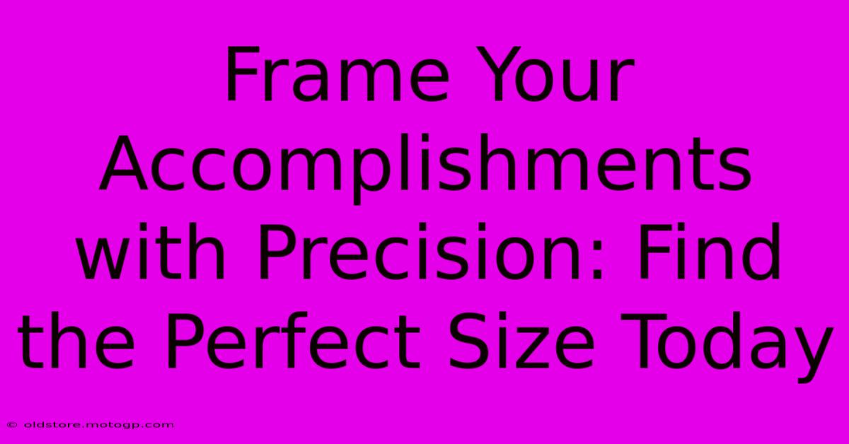 Frame Your Accomplishments With Precision: Find The Perfect Size Today