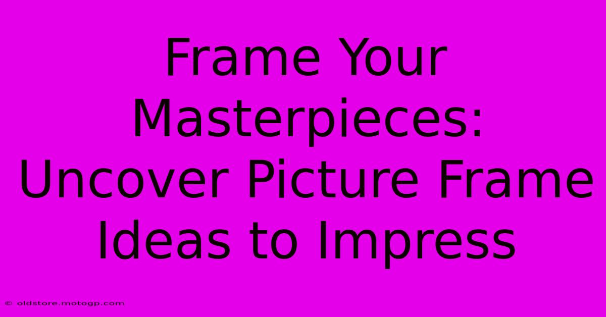 Frame Your Masterpieces: Uncover Picture Frame Ideas To Impress