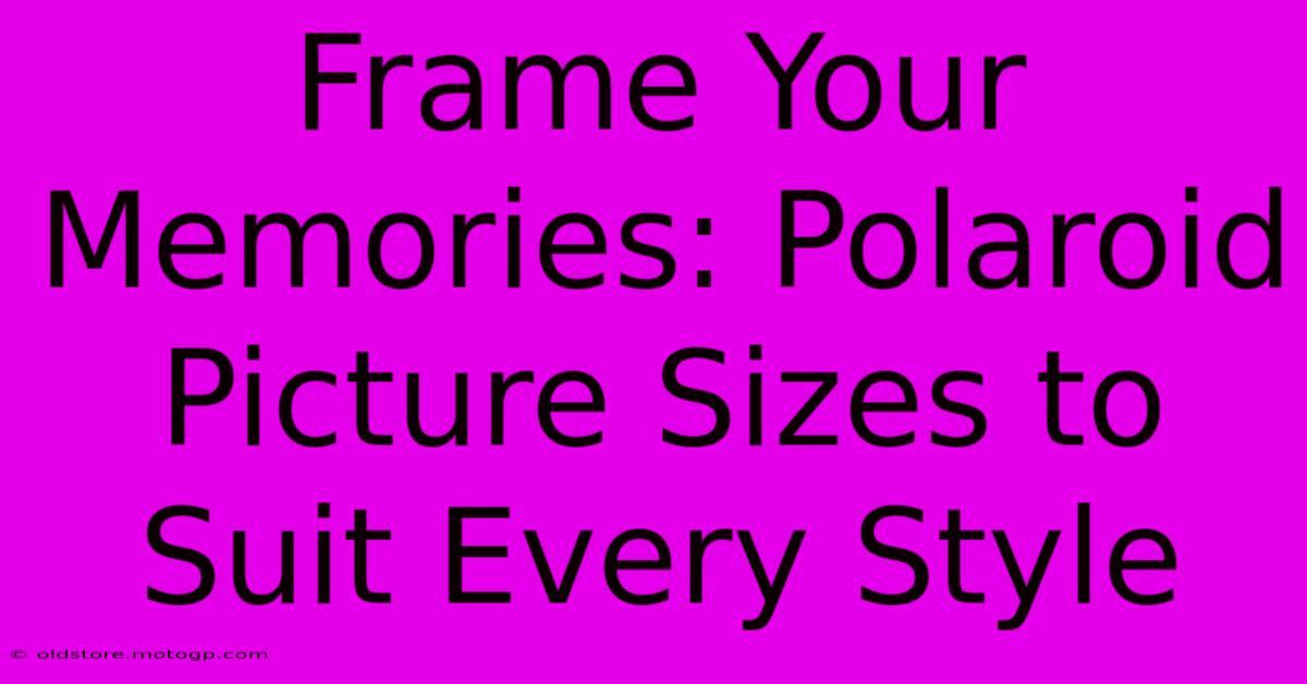 Frame Your Memories: Polaroid Picture Sizes To Suit Every Style