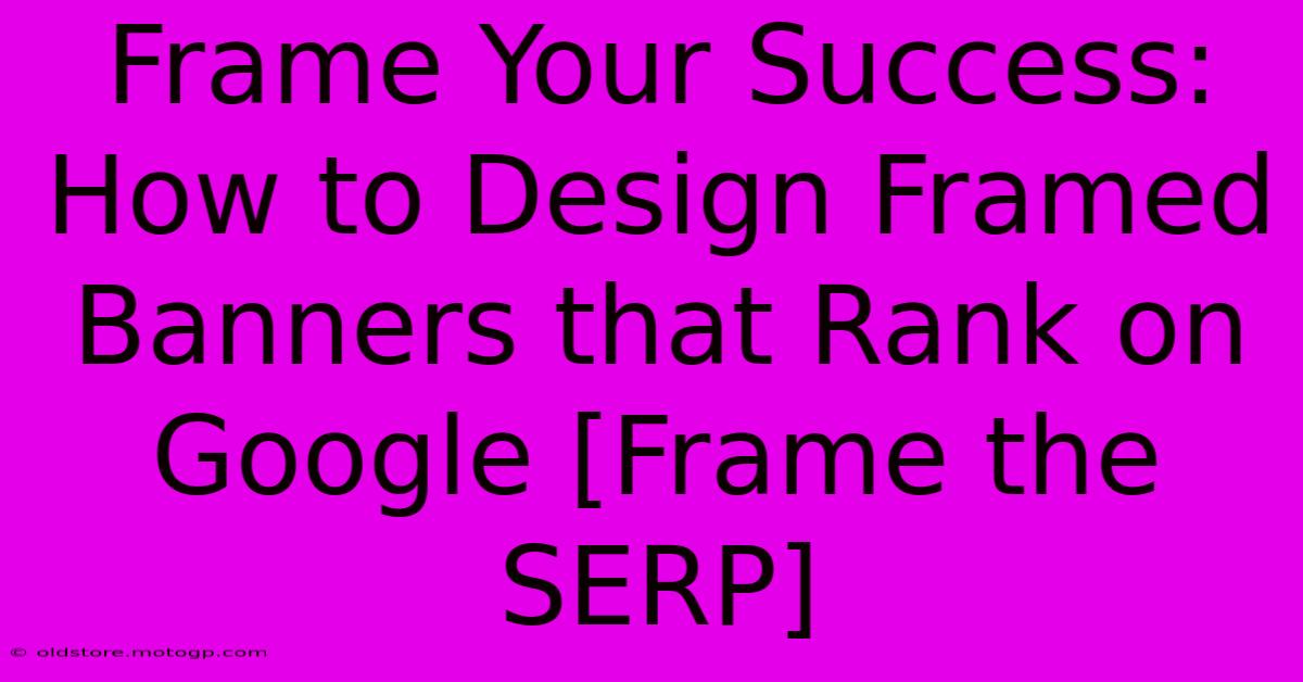 Frame Your Success: How To Design Framed Banners That Rank On Google [Frame The SERP]