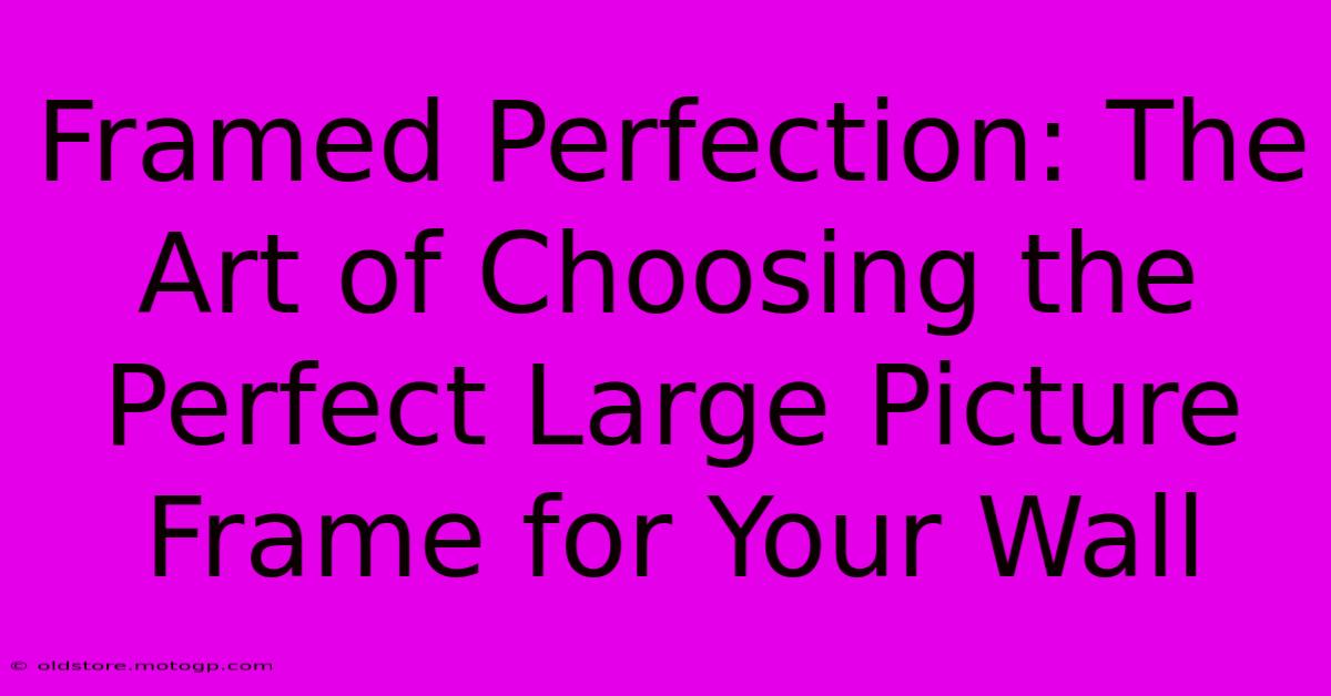 Framed Perfection: The Art Of Choosing The Perfect Large Picture Frame For Your Wall