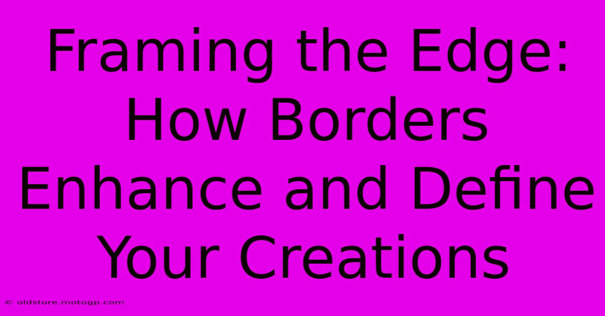 Framing The Edge: How Borders Enhance And Define Your Creations