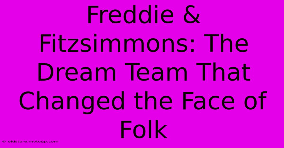 Freddie & Fitzsimmons: The Dream Team That Changed The Face Of Folk