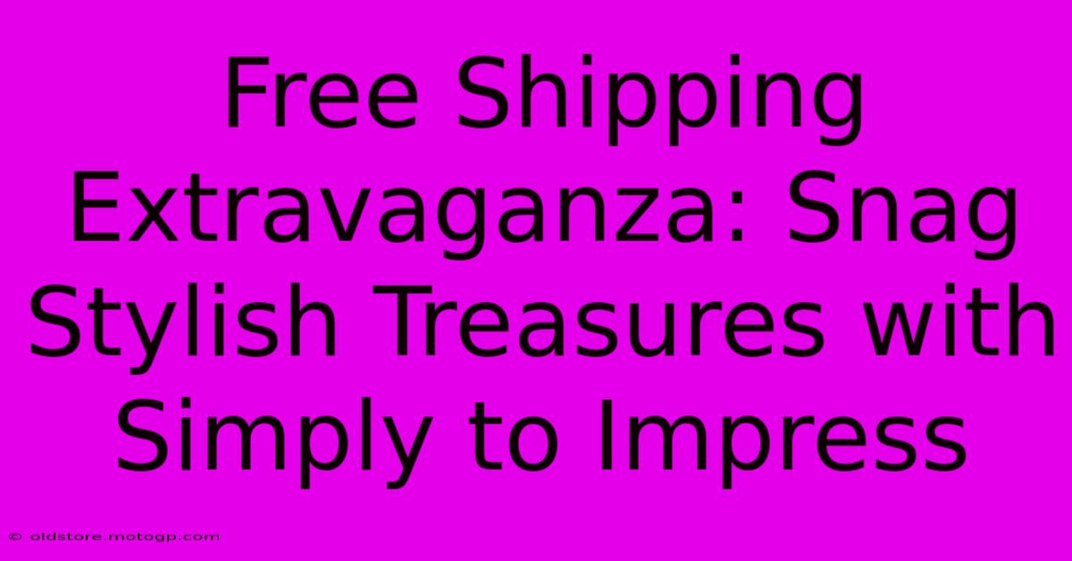 Free Shipping Extravaganza: Snag Stylish Treasures With Simply To Impress