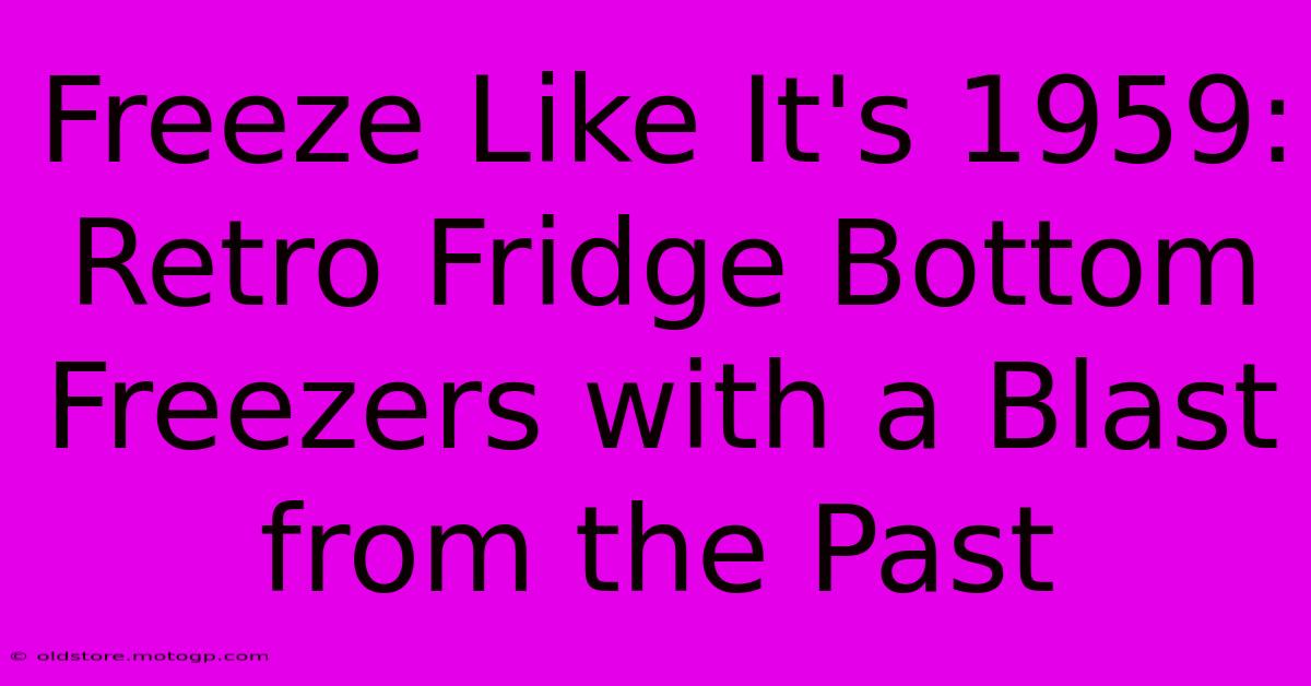 Freeze Like It's 1959: Retro Fridge Bottom Freezers With A Blast From The Past