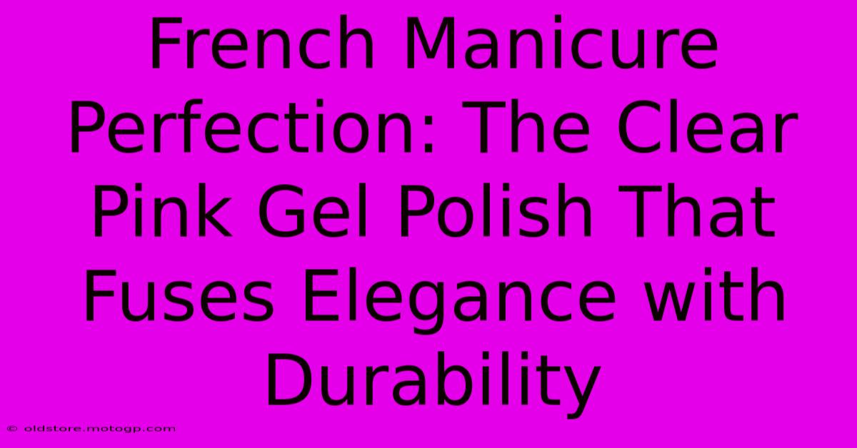 French Manicure Perfection: The Clear Pink Gel Polish That Fuses Elegance With Durability