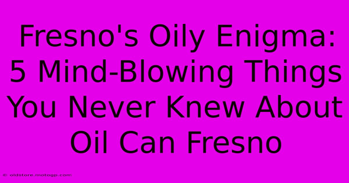 Fresno's Oily Enigma: 5 Mind-Blowing Things You Never Knew About Oil Can Fresno