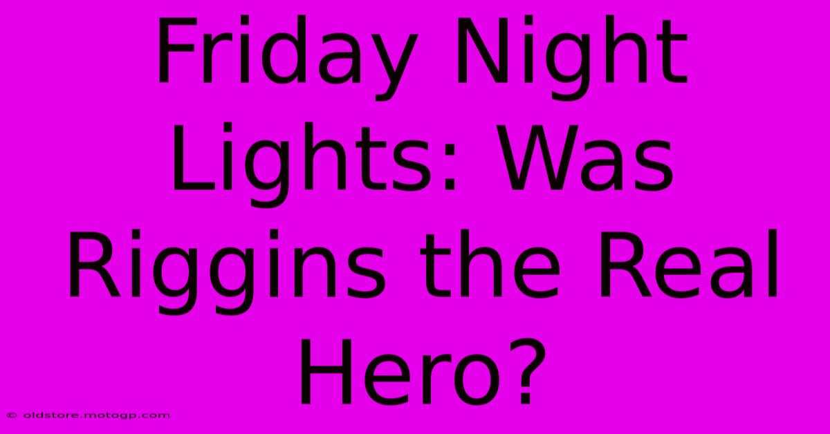 Friday Night Lights: Was Riggins The Real Hero?