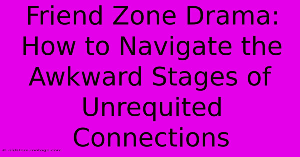 Friend Zone Drama: How To Navigate The Awkward Stages Of Unrequited Connections