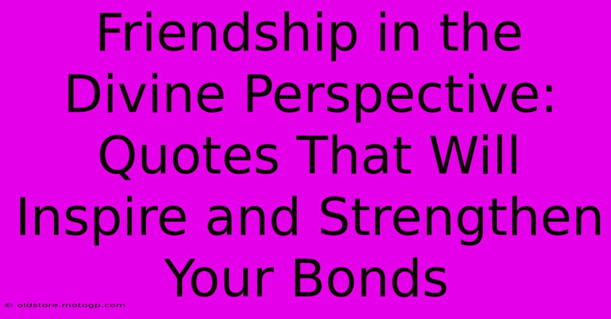 Friendship In The Divine Perspective: Quotes That Will Inspire And Strengthen Your Bonds