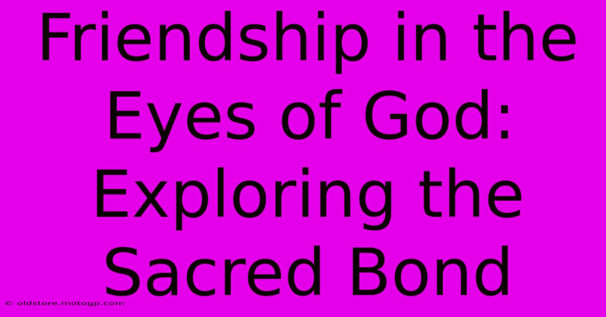 Friendship In The Eyes Of God: Exploring The Sacred Bond