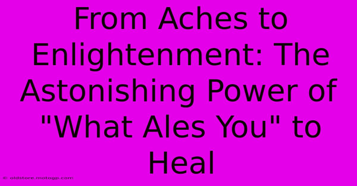 From Aches To Enlightenment: The Astonishing Power Of 