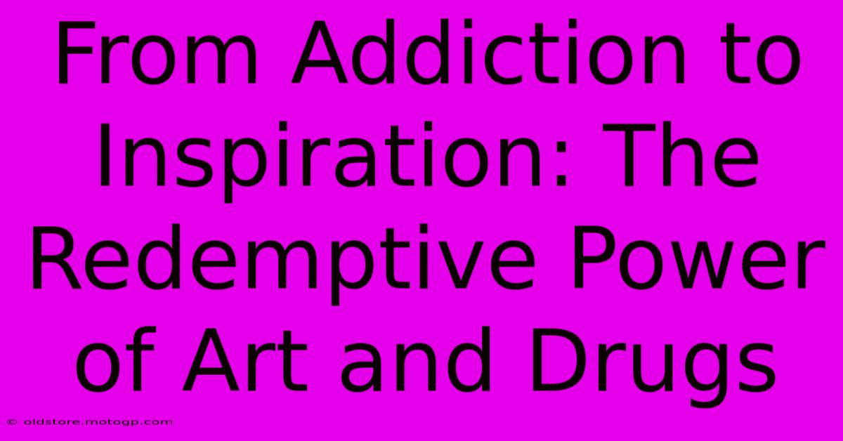 From Addiction To Inspiration: The Redemptive Power Of Art And Drugs