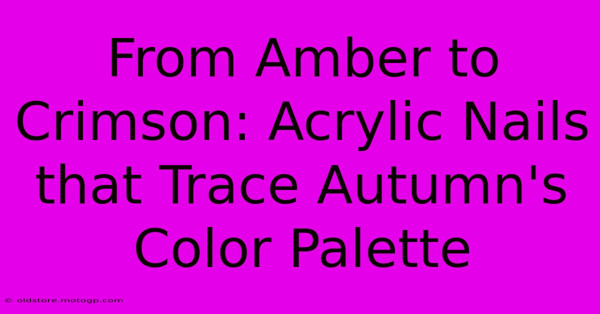 From Amber To Crimson: Acrylic Nails That Trace Autumn's Color Palette