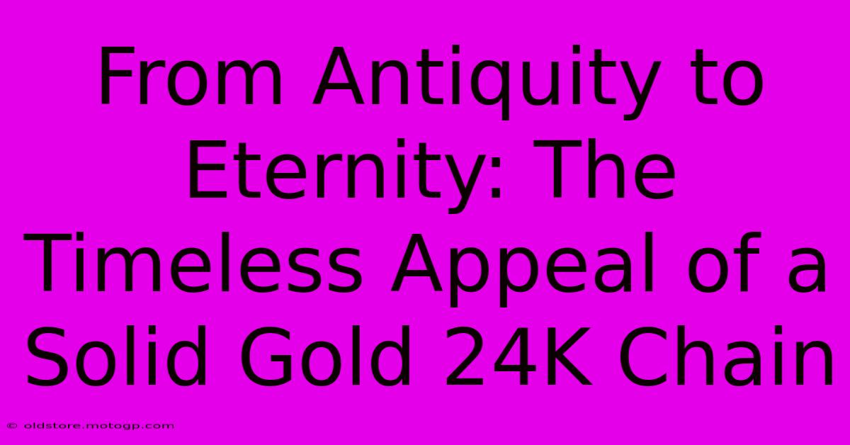 From Antiquity To Eternity: The Timeless Appeal Of A Solid Gold 24K Chain