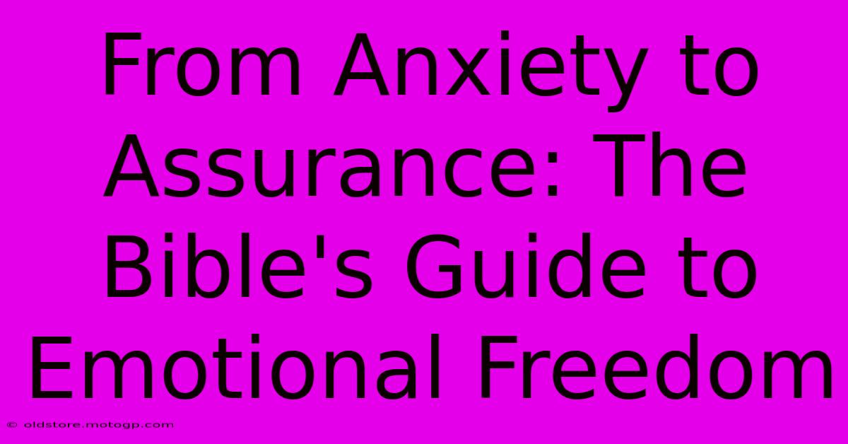 From Anxiety To Assurance: The Bible's Guide To Emotional Freedom