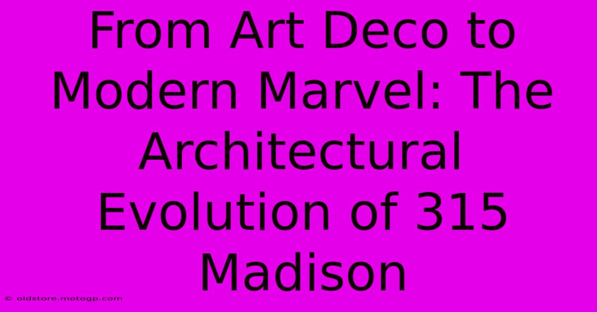 From Art Deco To Modern Marvel: The Architectural Evolution Of 315 Madison