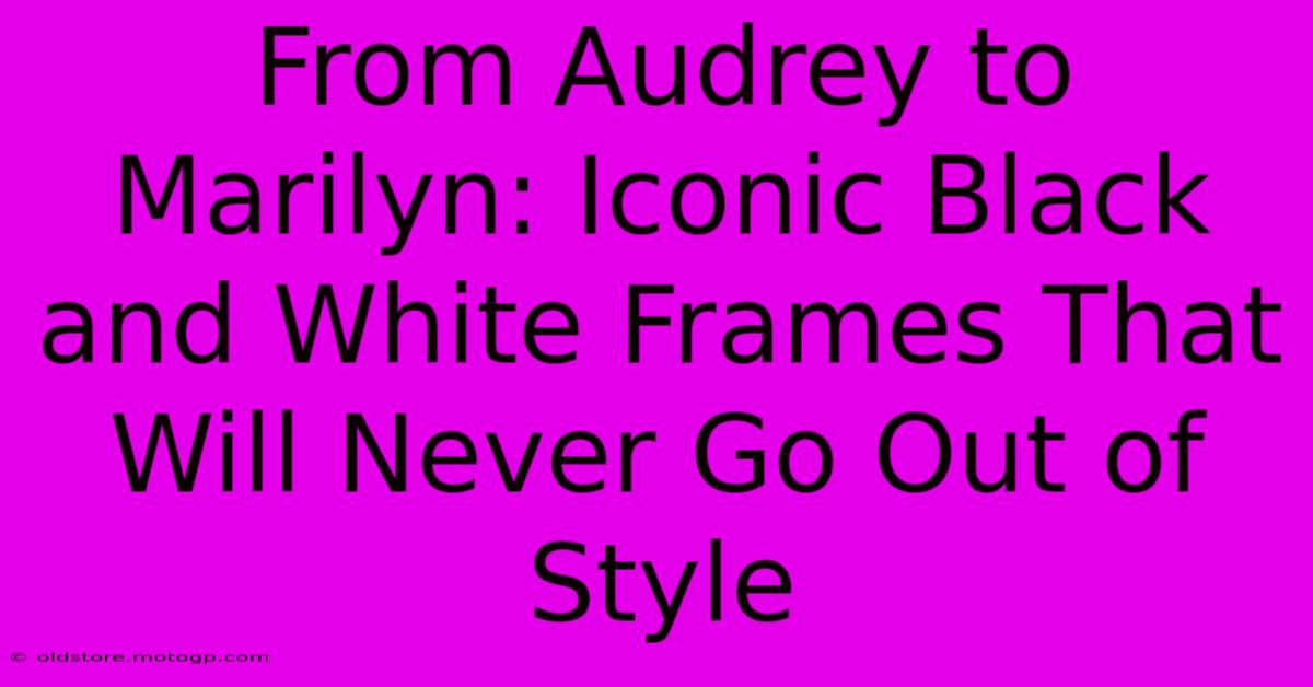 From Audrey To Marilyn: Iconic Black And White Frames That Will Never Go Out Of Style