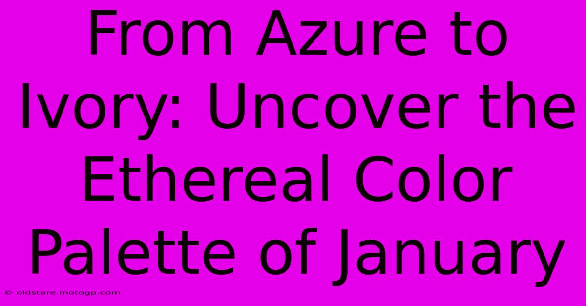 From Azure To Ivory: Uncover The Ethereal Color Palette Of January