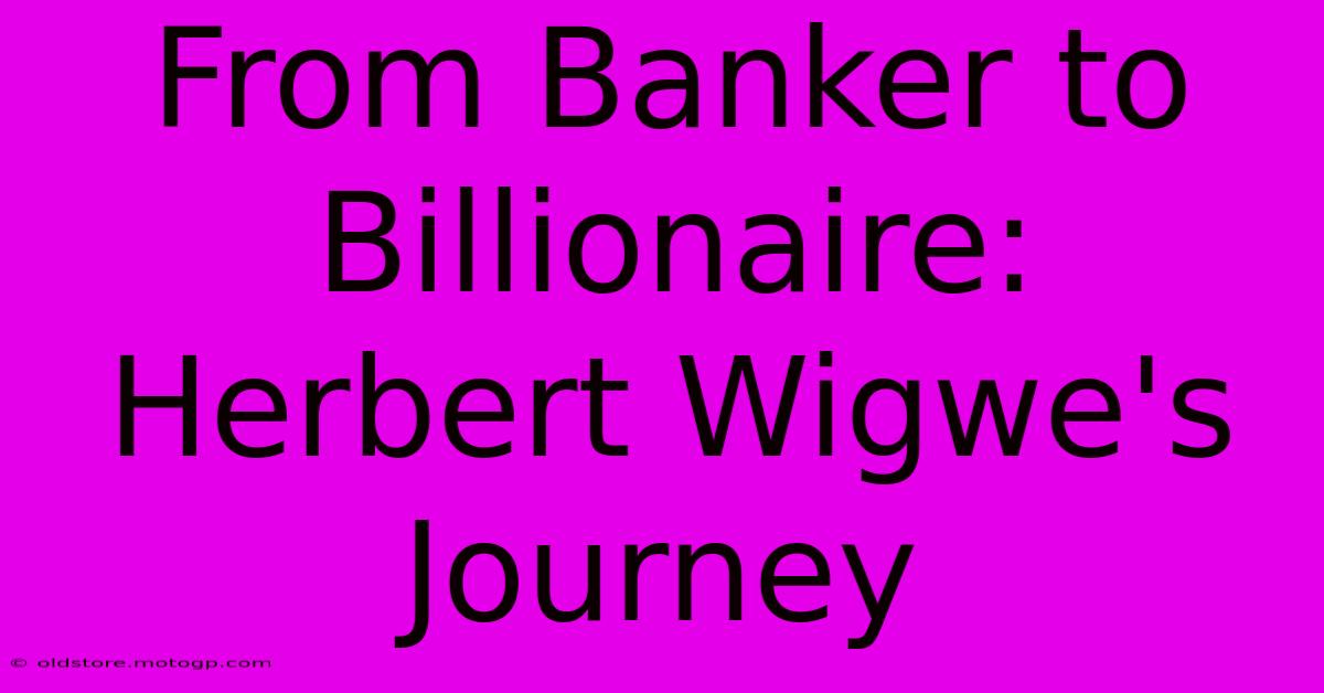 From Banker To Billionaire: Herbert Wigwe's Journey