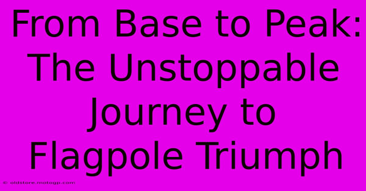 From Base To Peak: The Unstoppable Journey To Flagpole Triumph