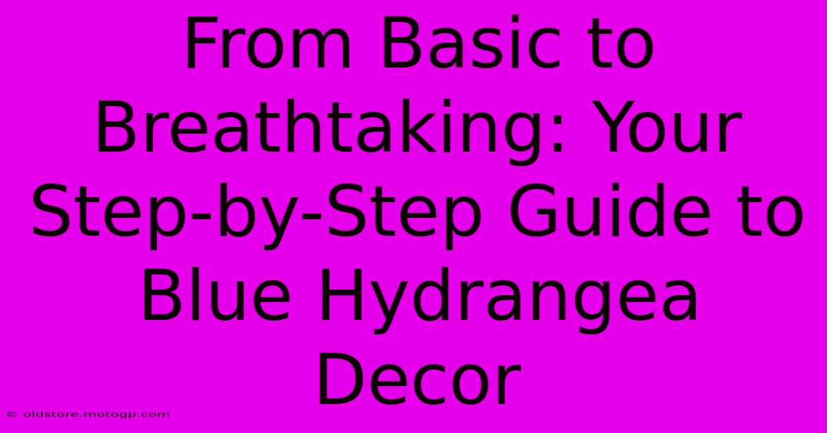 From Basic To Breathtaking: Your Step-by-Step Guide To Blue Hydrangea Decor