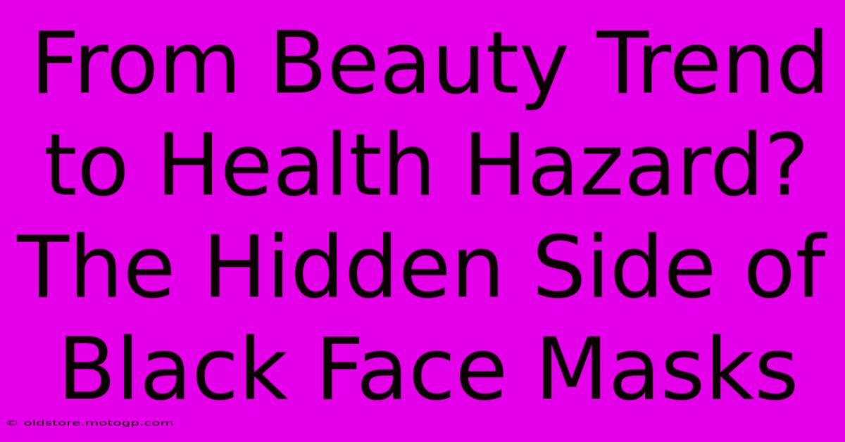 From Beauty Trend To Health Hazard? The Hidden Side Of Black Face Masks