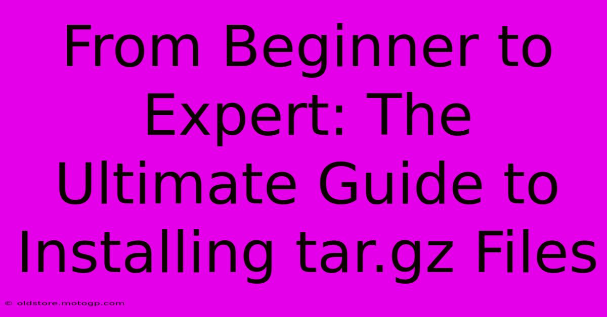 From Beginner To Expert: The Ultimate Guide To Installing Tar.gz Files