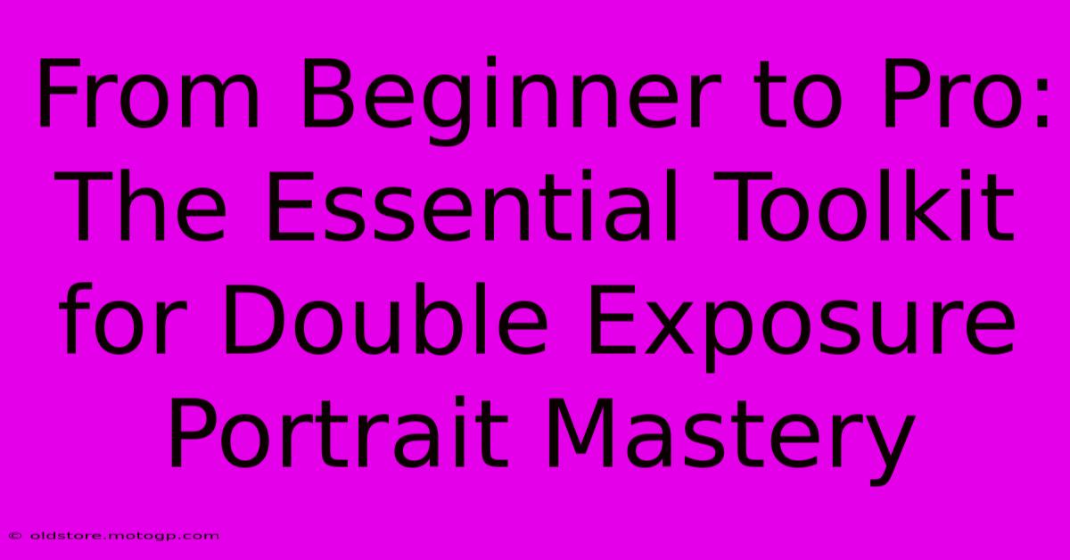 From Beginner To Pro: The Essential Toolkit For Double Exposure Portrait Mastery