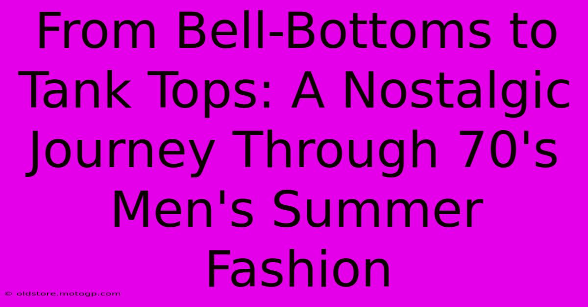 From Bell-Bottoms To Tank Tops: A Nostalgic Journey Through 70's Men's Summer Fashion