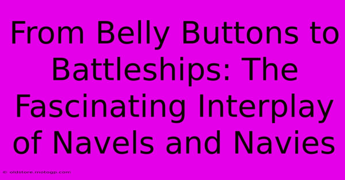 From Belly Buttons To Battleships: The Fascinating Interplay Of Navels And Navies