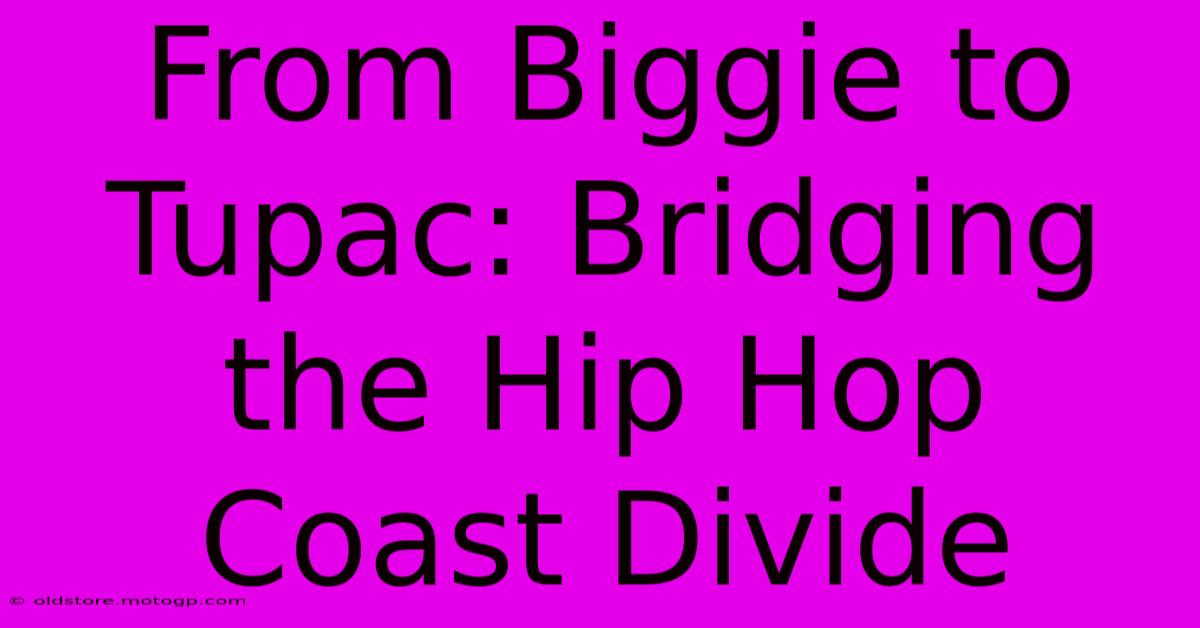 From Biggie To Tupac: Bridging The Hip Hop Coast Divide