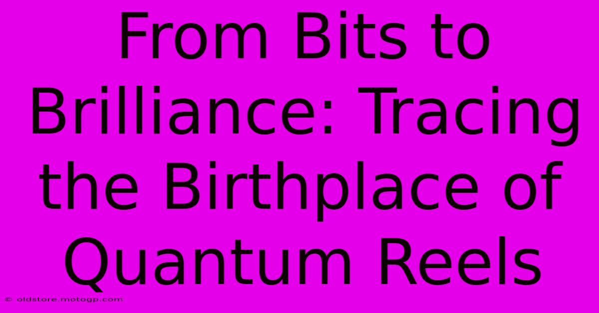 From Bits To Brilliance: Tracing The Birthplace Of Quantum Reels