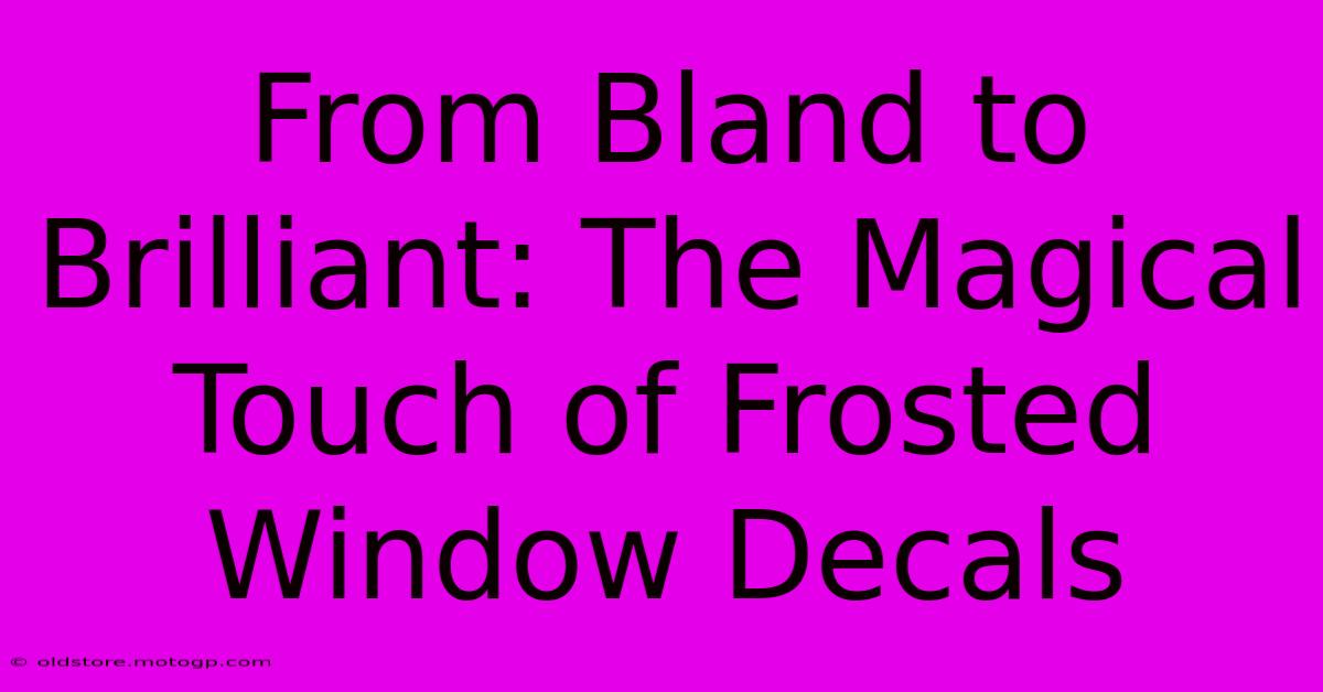 From Bland To Brilliant: The Magical Touch Of Frosted Window Decals