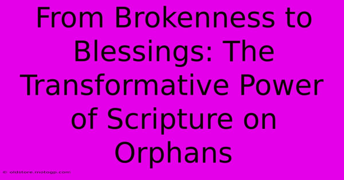 From Brokenness To Blessings: The Transformative Power Of Scripture On Orphans