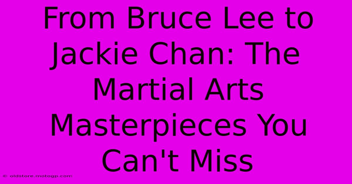 From Bruce Lee To Jackie Chan: The Martial Arts Masterpieces You Can't Miss