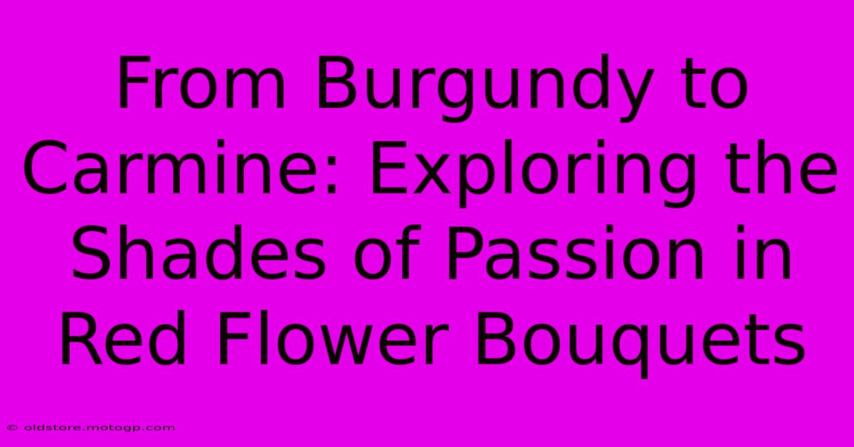 From Burgundy To Carmine: Exploring The Shades Of Passion In Red Flower Bouquets