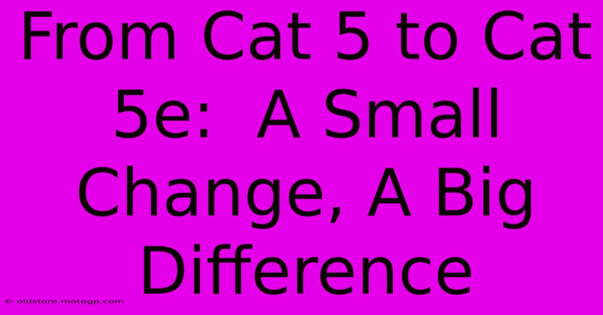 From Cat 5 To Cat 5e:  A Small Change, A Big Difference