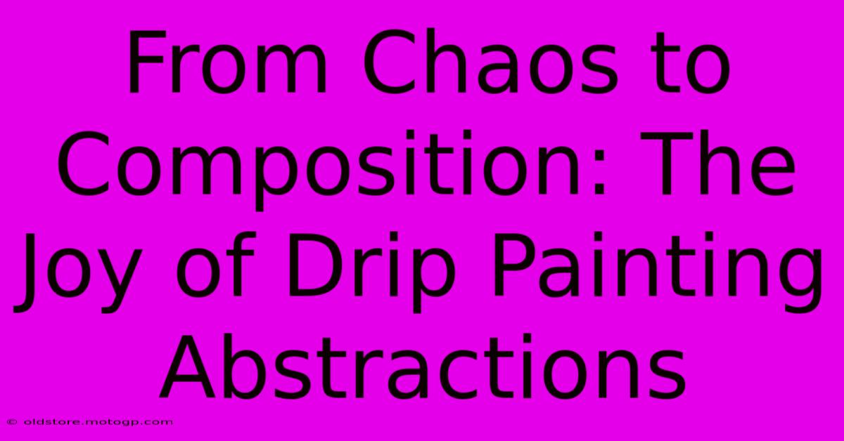 From Chaos To Composition: The Joy Of Drip Painting Abstractions