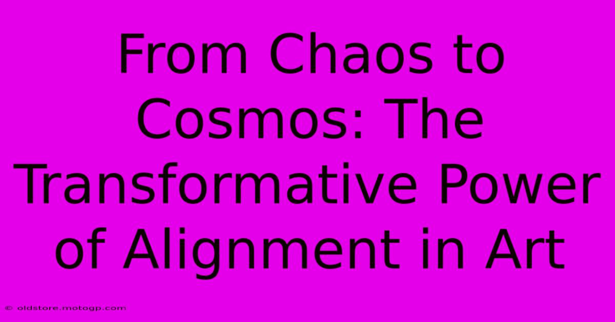 From Chaos To Cosmos: The Transformative Power Of Alignment In Art