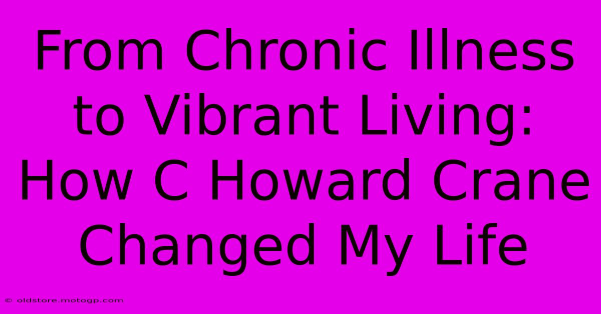 From Chronic Illness To Vibrant Living: How C Howard Crane Changed My Life