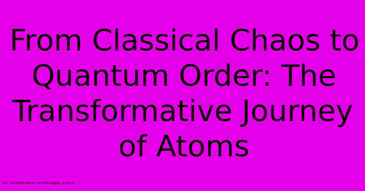 From Classical Chaos To Quantum Order: The Transformative Journey Of Atoms