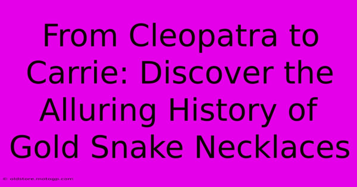 From Cleopatra To Carrie: Discover The Alluring History Of Gold Snake Necklaces