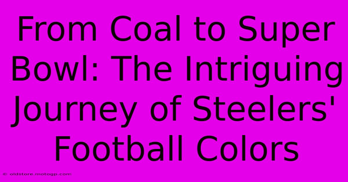 From Coal To Super Bowl: The Intriguing Journey Of Steelers' Football Colors