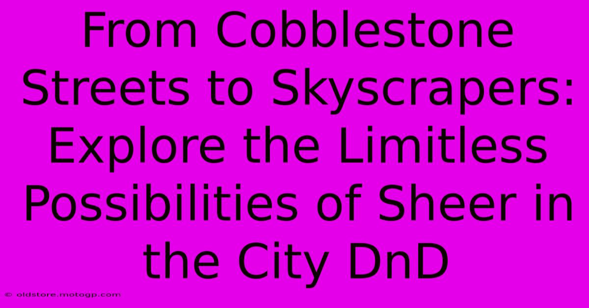 From Cobblestone Streets To Skyscrapers: Explore The Limitless Possibilities Of Sheer In The City DnD