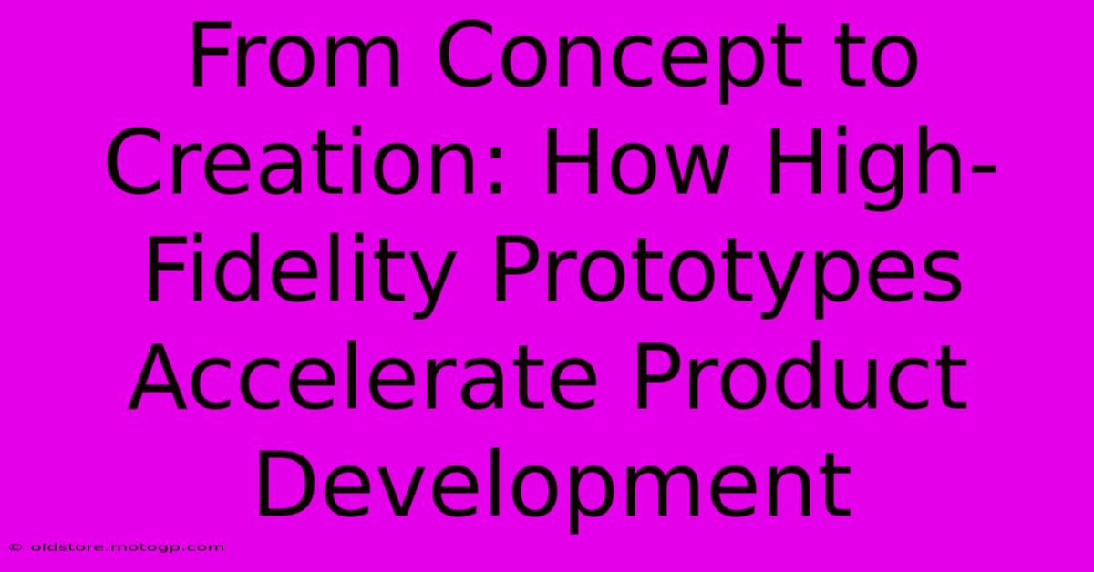 From Concept To Creation: How High-Fidelity Prototypes Accelerate Product Development